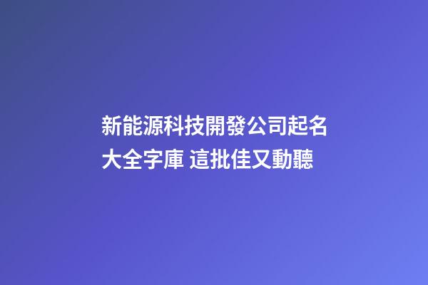新能源科技開發公司起名大全字庫 這批佳又動聽-第1張-公司起名-玄機派